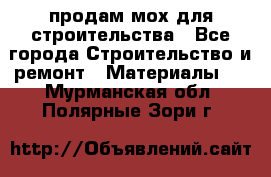 продам мох для строительства - Все города Строительство и ремонт » Материалы   . Мурманская обл.,Полярные Зори г.